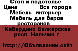 Стол и подстолье › Цена ­ 6 000 - Все города Мебель, интерьер » Мебель для баров, ресторанов   . Кабардино-Балкарская респ.,Нальчик г.